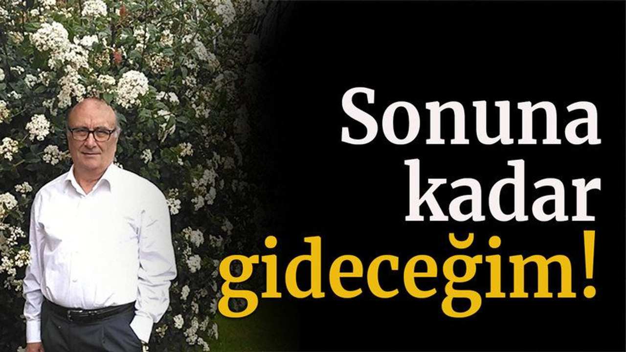 Sonuna kadar gideceğim!